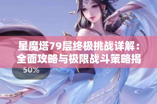 星魔塔79层终极挑战详解：全面攻略与极限战斗策略揭秘