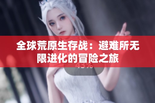 全球荒原生存战：避难所无限进化的冒险之旅