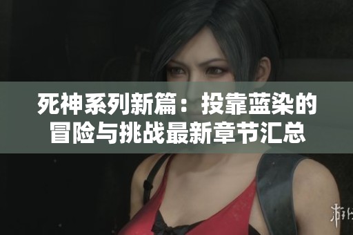 死神系列新篇：投靠蓝染的冒险与挑战最新章节汇总