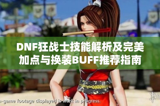 DNF狂战士技能解析及完美加点与换装BUFF推荐指南