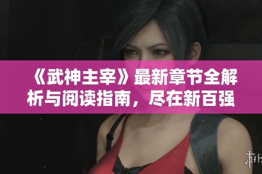 《武神主宰》最新章节全解析与阅读指南，尽在新百强小说