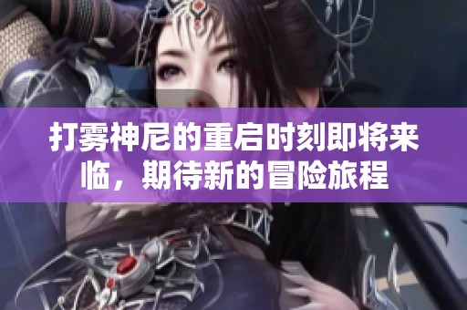 打雾神尼的重启时刻即将来临，期待新的冒险旅程