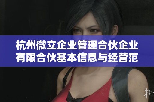 杭州微立企业管理合伙企业有限合伙基本信息与经营范围解析
