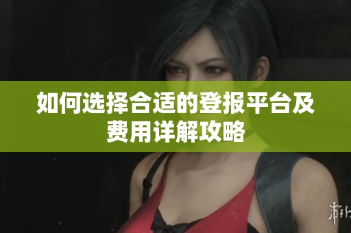 如何选择合适的登报平台及费用详解攻略
