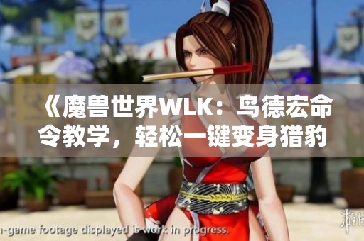 《魔兽世界WLK：鸟德宏命令教学，轻松一键变身猎豹》