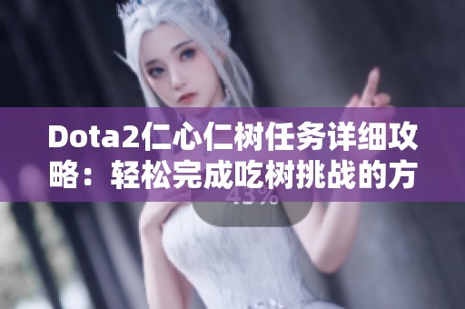 Dota2仁心仁树任务详细攻略：轻松完成吃树挑战的方法与步骤