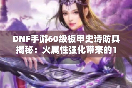 DNF手游60级板甲史诗防具揭秘：火属性强化带来的135点加成分析