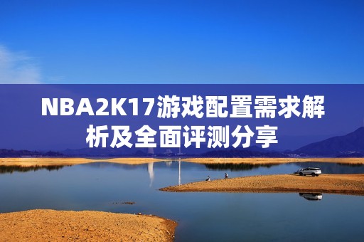 NBA2K17游戏配置需求解析及全面评测分享