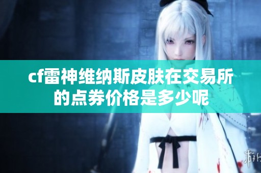 cf雷神维纳斯皮肤在交易所的点券价格是多少呢