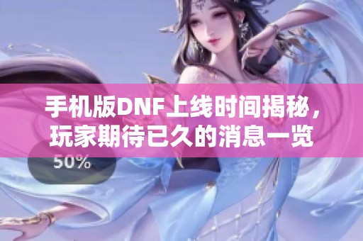 手机版DNF上线时间揭秘，玩家期待已久的消息一览