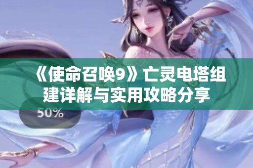 《使命召唤9》亡灵电塔组建详解与实用攻略分享