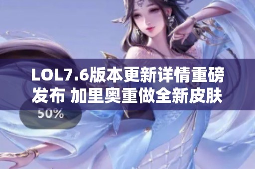 LOL7.6版本更新详情重磅发布 加里奥重做全新皮肤上线