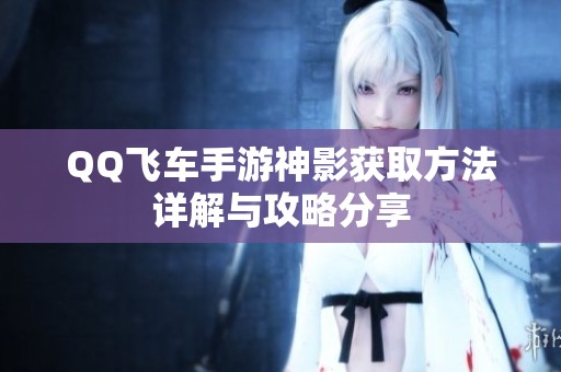 QQ飞车手游神影获取方法详解与攻略分享