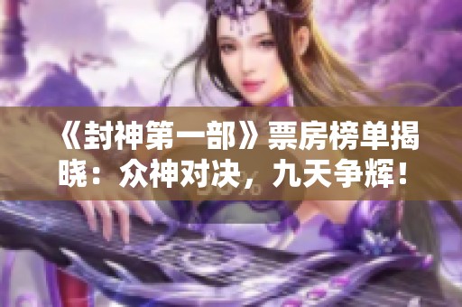 《封神第一部》票房榜单揭晓：众神对决，九天争辉！
