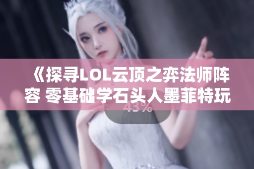 《探寻LOL云顶之弈法师阵容 零基础学石头人墨菲特玩法》