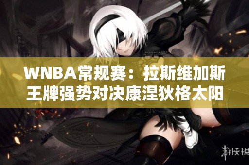 WNBA常规赛：拉斯维加斯王牌强势对决康涅狄格太阳