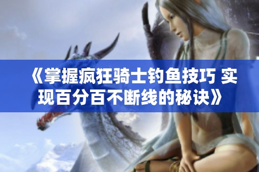《掌握疯狂骑士钓鱼技巧 实现百分百不断线的秘诀》