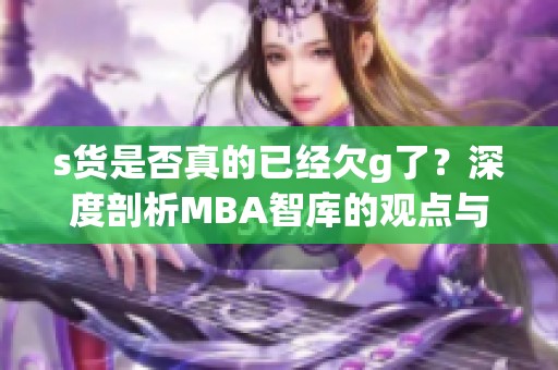 s货是否真的已经欠g了？深度剖析MBA智库的观点与解释