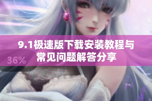 9.1极速版下载安装教程与常见问题解答分享