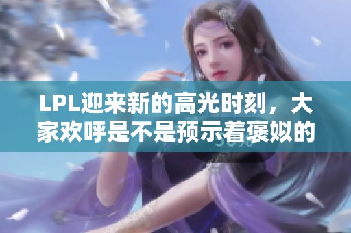 LPL迎来新的高光时刻，大家欢呼是不是预示着褒姒的开始？
