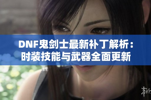 DNF鬼剑士最新补丁解析：时装技能与武器全面更新