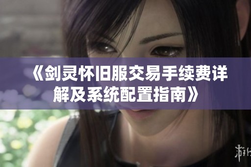《剑灵怀旧服交易手续费详解及系统配置指南》