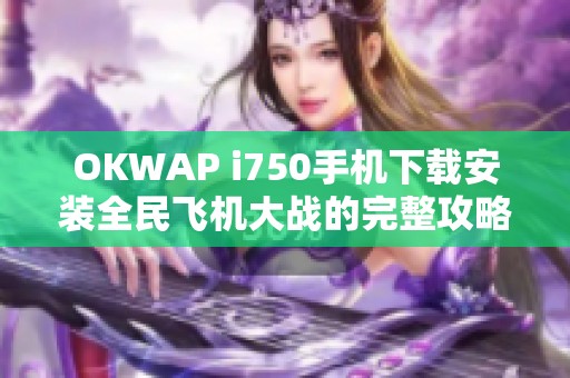 OKWAP i750手机下载安装全民飞机大战的完整攻略与体验分享