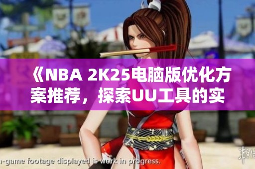 《NBA 2K25电脑版优化方案推荐，探索UU工具的实用性》