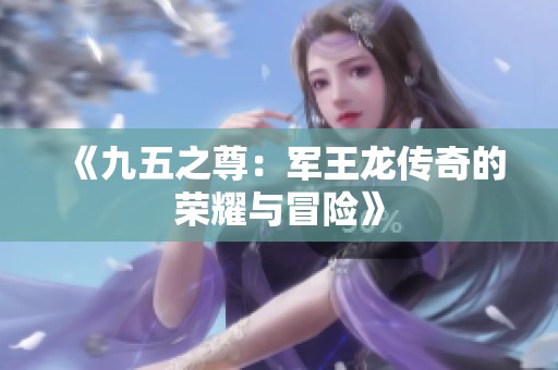 《九五之尊：军王龙传奇的荣耀与冒险》