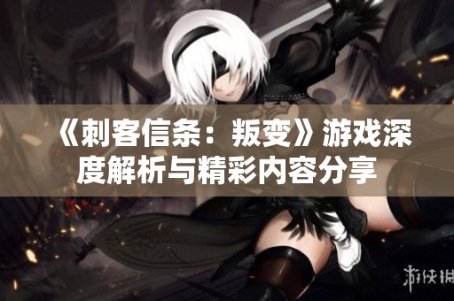 《刺客信条：叛变》游戏深度解析与精彩内容分享