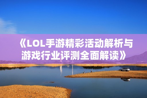 《LOL手游精彩活动解析与游戏行业评测全面解读》