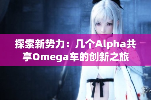 探索新势力：几个Alpha共享Omega车的创新之旅
