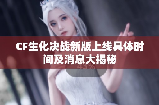 CF生化决战新版上线具体时间及消息大揭秘