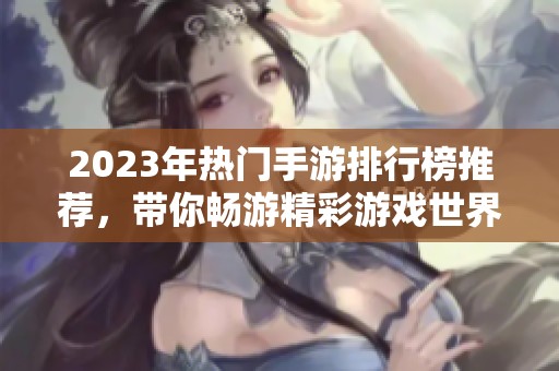 2023年热门手游排行榜推荐，带你畅游精彩游戏世界