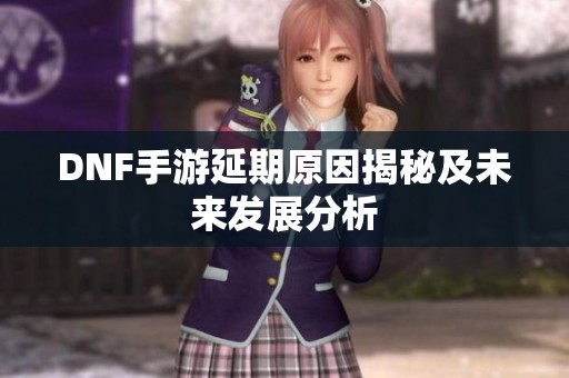 DNF手游延期原因揭秘及未来发展分析