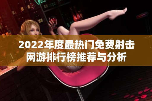2022年度最热门免费射击网游排行榜推荐与分析