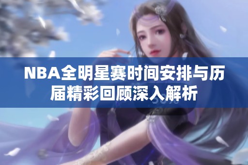 NBA全明星赛时间安排与历届精彩回顾深入解析