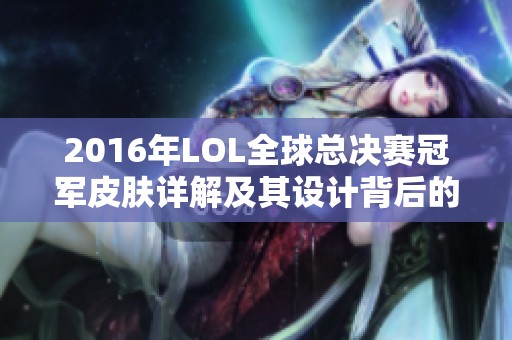 2016年LOL全球总决赛冠军皮肤详解及其设计背后的故事