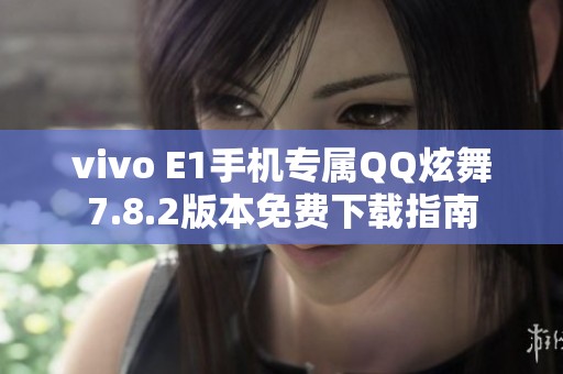 vivo E1手机专属QQ炫舞7.8.2版本免费下载指南