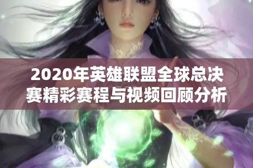 2020年英雄联盟全球总决赛精彩赛程与视频回顾分析