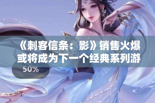 《刺客信条：影》销售火爆 或将成为下一个经典系列游戏