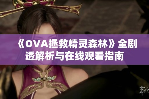 《OVA拯救精灵森林》全剧透解析与在线观看指南