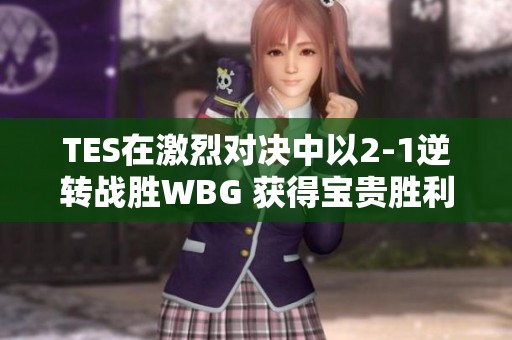 TES在激烈对决中以2-1逆转战胜WBG 获得宝贵胜利