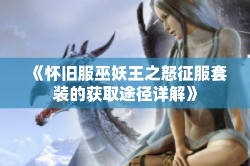 《怀旧服巫妖王之怒征服套装的获取途径详解》