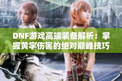 DNF游戏高端装备解析：掌握黄字伤害的绝对巅峰技巧