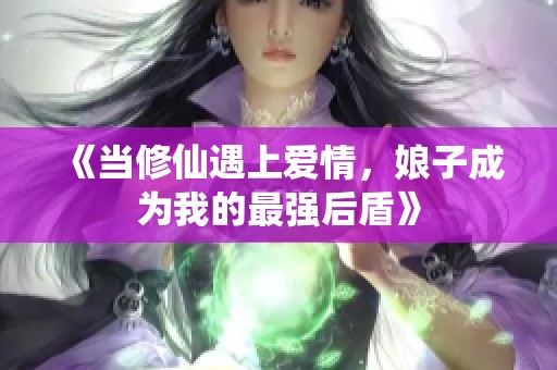 《当修仙遇上爱情，娘子成为我的最强后盾》