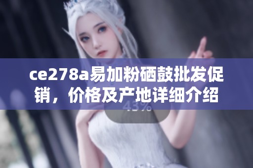 ce278a易加粉硒鼓批发促销，价格及产地详细介绍