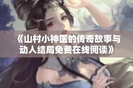 《山村小神医的传奇故事与动人结局免费在线阅读》