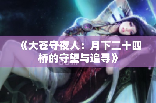 《大苍守夜人：月下二十四桥的守望与追寻》