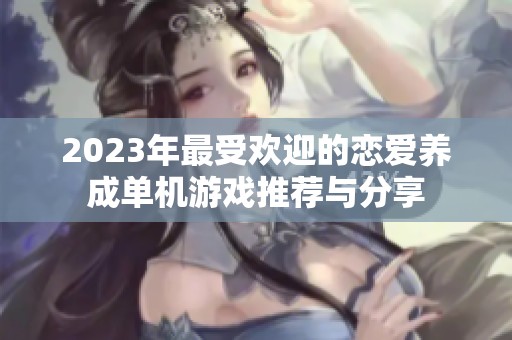 2023年最受欢迎的恋爱养成单机游戏推荐与分享